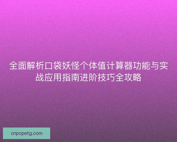 全面解析口袋妖怪个体值计算器功能与实战应用指南进阶技巧全攻略