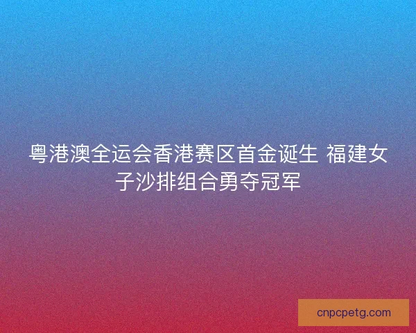 粤港澳全运会香港赛区首金诞生 福建女子沙排组合勇夺冠军