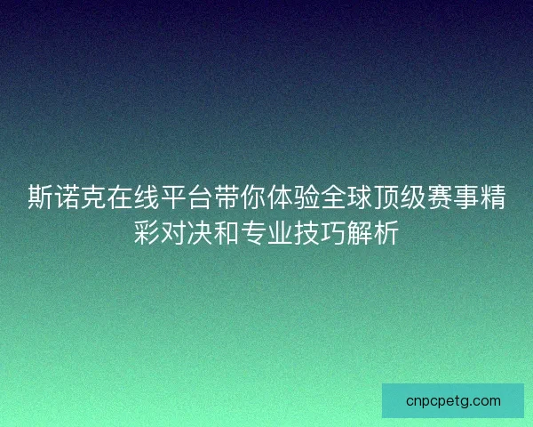 斯诺克在线平台带你体验全球顶级赛事精彩对决和专业技巧解析